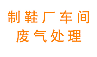 鞋廠車間產(chǎn)生的廢氣改怎么處理？