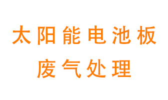 太陽能電池板廢氣應該怎么處理呢？