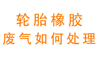 輪胎橡膠廢氣怎么處理？